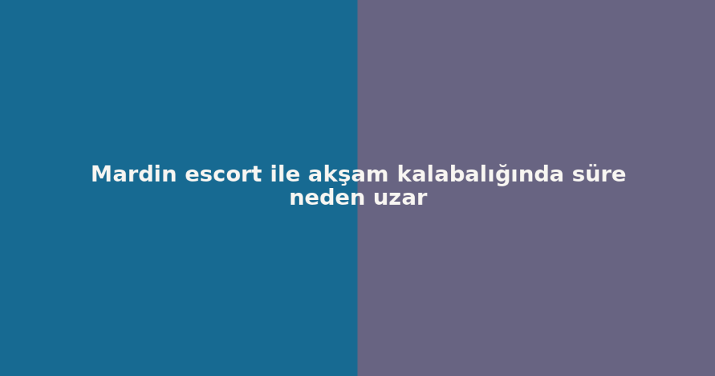 Mardin escort ile akşam kalabalığında süre neden uzar Mardin escort ile akşam kalabalığında süre neden uzar