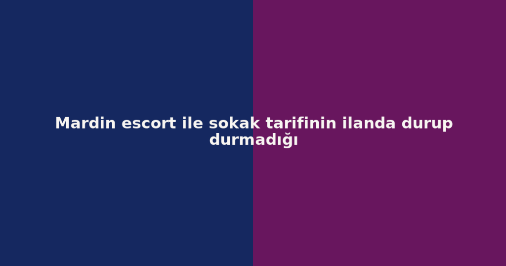 Mardin escort ile sokak tarifinin ilanda durup durmadığı