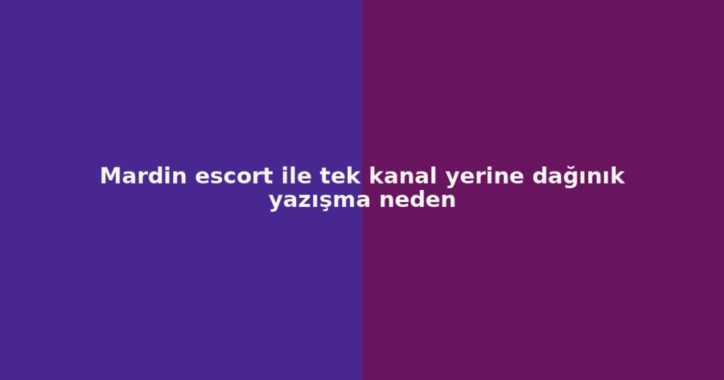 Mardin escort ile tek kanal yerine dağınık yazışma neden Mardin escort ile tek kanal yerine dağınık yazışma neden