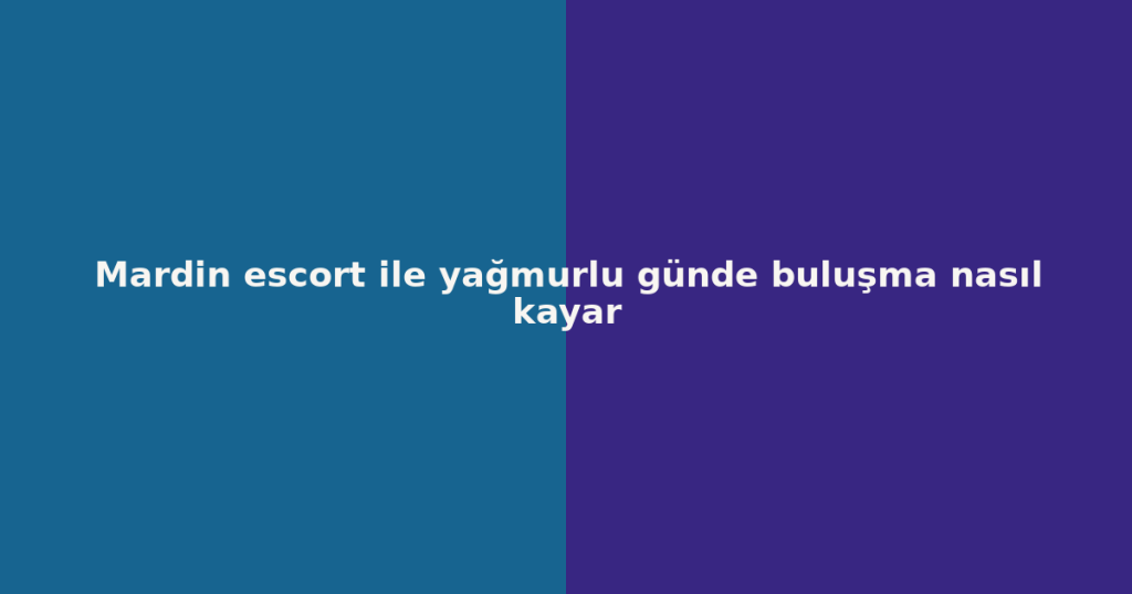 Mardin escort ile yağmurlu günde buluşma nasıl kayar Mardin escort ile yağmurlu günde buluşma nasıl kayar